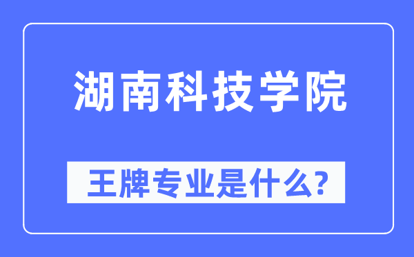 湖南科技學院王牌專業是什么,有哪些專業比較好？
