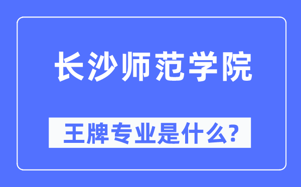 長沙師范學院王牌專業是什么,有哪些專業比較好？