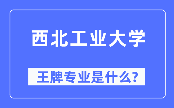 西北工業大學王牌專業是什么,有哪些專業比較好？