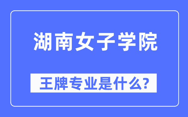 湖南女子學院王牌專業(yè)是什么,有哪些專業(yè)比較好？