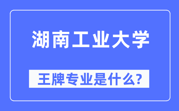 湖南工業大學王牌專業是什么,有哪些專業比較好？