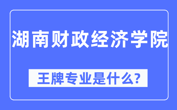 湖南財政經濟學院王牌專業是什么,有哪些專業比較好？