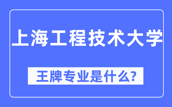 上海工程技術大學王牌專業是什么,有哪些專業比較好？