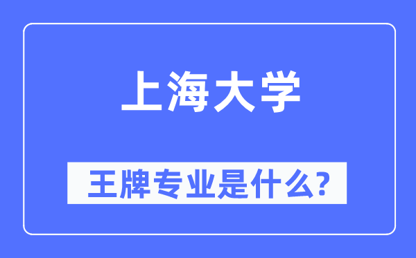 上海大學王牌專業是什么,有哪些專業比較好？