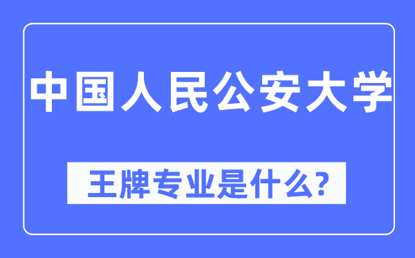 中國人民公安大學王牌專業是什么,有哪些專業比較好？