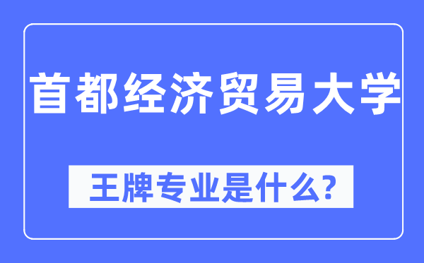 首都經(jīng)濟(jì)貿(mào)易大學(xué)王牌專業(yè)是什么,有哪些專業(yè)比較好？