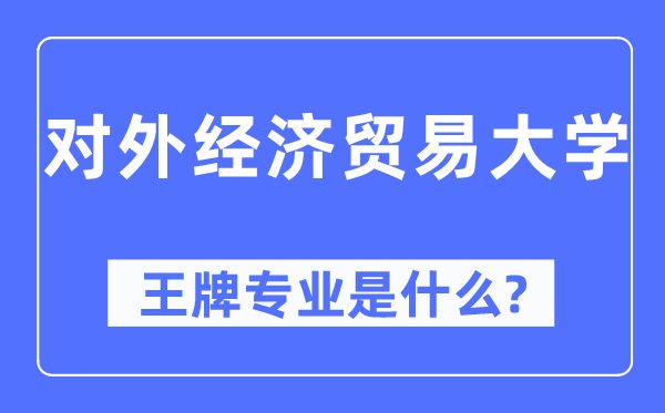 對外經(jīng)濟(jì)貿(mào)易大學(xué)王牌專業(yè)是什么,有哪些專業(yè)比較好？