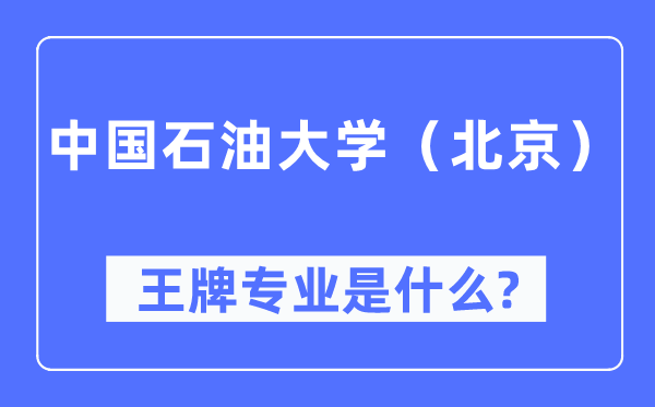 中國石油大學（北京）王牌專業是什么,有哪些專業比較好？