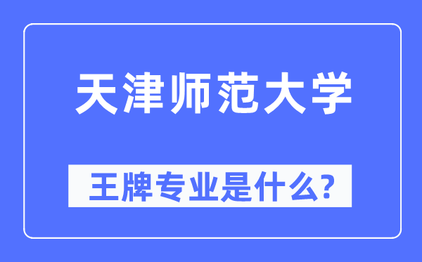天津師范大學王牌專業是什么,有哪些專業比較好？
