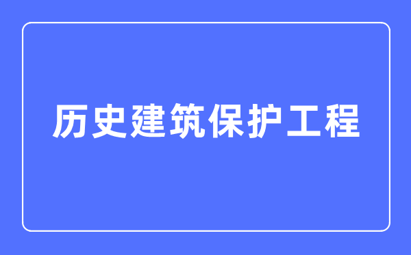 歷史建筑保護工程專業主要學什么,歷史建筑保護工程專業的就業方向和前景分析
