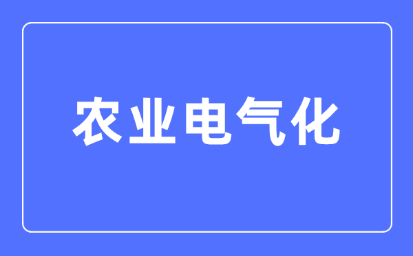 農(nóng)業(yè)電氣化專業(yè)主要學什么,農(nóng)業(yè)電氣化專業(yè)的就業(yè)方向和前景分析