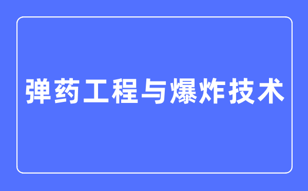 彈藥工程與爆炸技術(shù)專(zhuān)業(yè)主要學(xué)什么,彈藥工程與爆炸技術(shù)專(zhuān)業(yè)的就業(yè)方向和前景分析