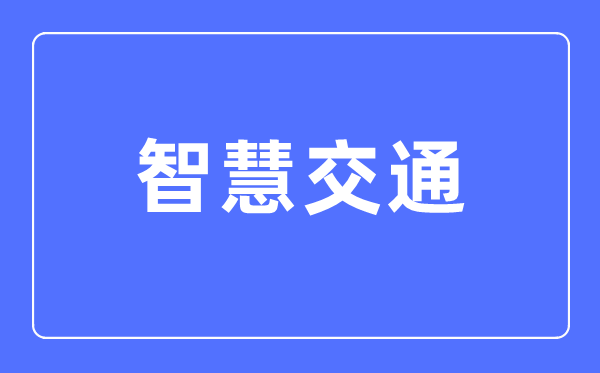 智慧交通專業(yè)主要學什么,智慧交通專業(yè)的就業(yè)方向和前景分析