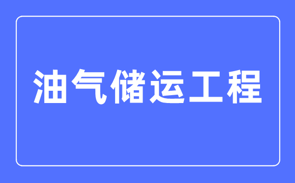 油氣儲運工程專業主要學什么,油氣儲運工程專業的就業方向和前景分析