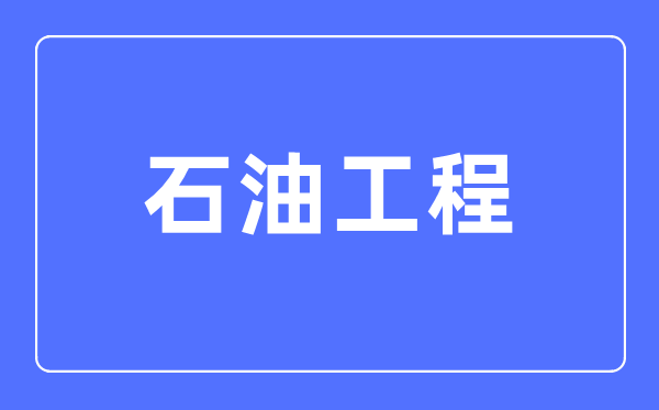 石油工程專業主要學什么,石油工程專業的就業方向和前景分析