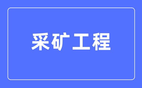 采礦工程專(zhuān)業(yè)主要學(xué)什么,采礦工程專(zhuān)業(yè)的就業(yè)方向和前景分析