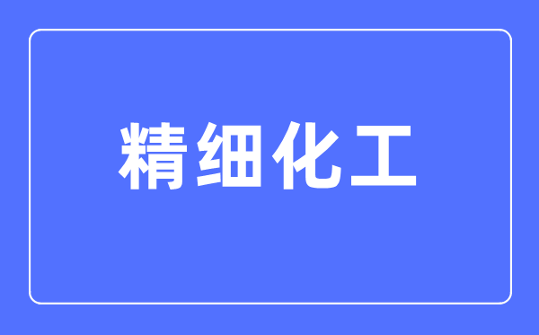 精細化工專業主要學什么,精細化工專業的就業方向和前景分析