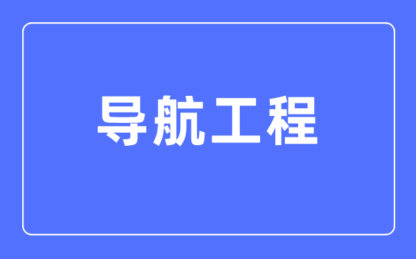 導航工程專業主要學什么,導航工程專業的就業方向和前景分析