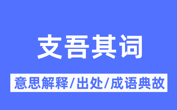 支吾其詞的意思解釋,支吾其詞的出處及成語典故