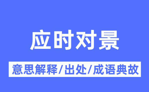 應時對景的意思解釋,應時對景的出處及成語典故