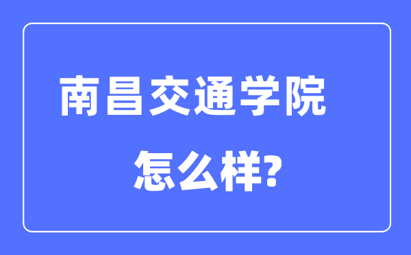 南昌交通學院是幾本一本還是二本,南昌交通學院怎么樣？