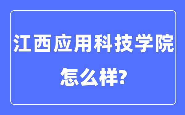 江西應(yīng)用科技學(xué)院是幾本一本還是二本,江西應(yīng)用科技學(xué)院怎么樣？