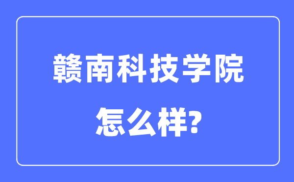 贛南科技學(xué)院是幾本一本還是二本,贛南科技學(xué)院怎么樣？