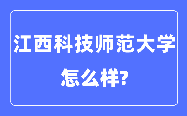 江西科技師范大學是幾本一本還是二本,江西科技師范大學怎么樣？