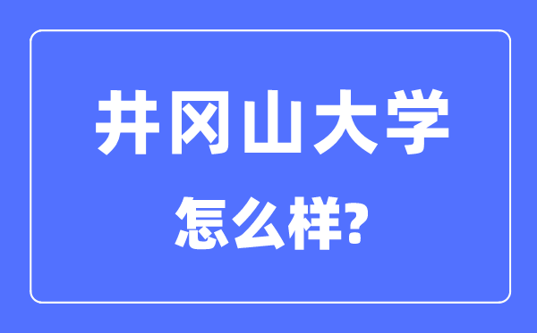 井岡山大學是幾本一本還是二本,井岡山大學怎么樣？