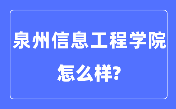 泉州信息工程學院是幾本一本還是二本,泉州信息工程學院怎么樣？