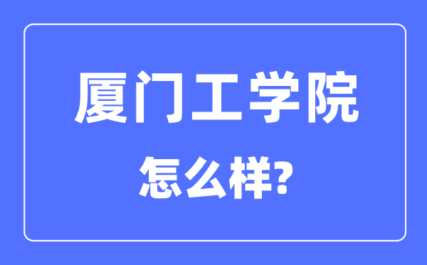 廈門工學院是幾本一本還是二本,廈門工學院怎么樣？