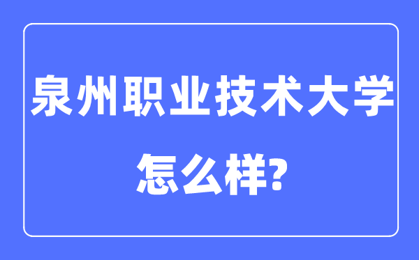泉州職業技術大學是幾本一本還是二本,泉州職業技術大學怎么樣？
