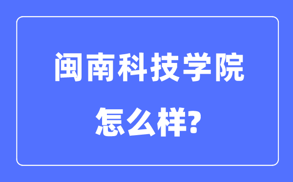 閩南科技學院是幾本一本還是二本,閩南科技學院怎么樣？