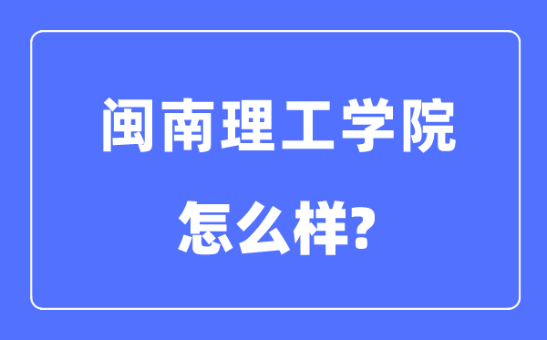 閩南理工學院是幾本一本還是二本,閩南理工學院怎么樣？