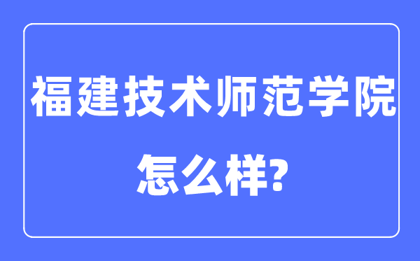 福建技術師范學院是幾本一本還是二本,福建技術師范學院怎么樣？