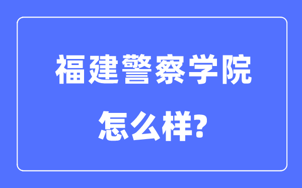 福建警察學(xué)院是幾本一本還是二本,福建警察學(xué)院怎么樣？