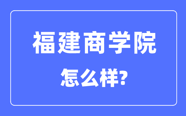福建商學院是幾本一本還是二本,福建商學院怎么樣？