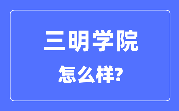 三明學院是幾本一本還是二本,三明學院怎么樣？