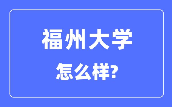 福州大學(xué)是211還是985,福州大學(xué)怎么樣？