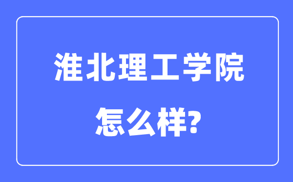 淮北理工學院是幾本一本還是二本,淮北理工學院怎么樣？