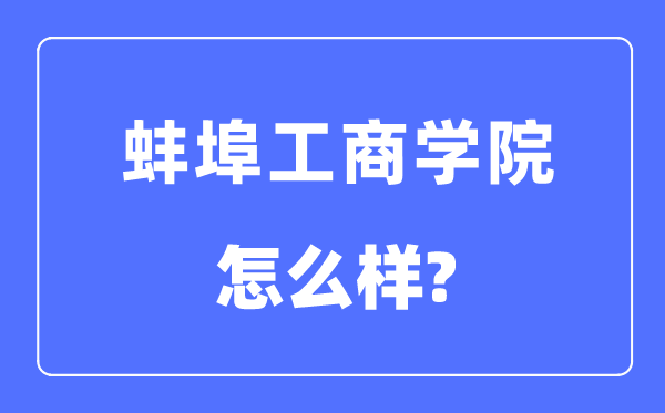 蚌埠工商學院是幾本一本還是二本,蚌埠工商學院怎么樣？