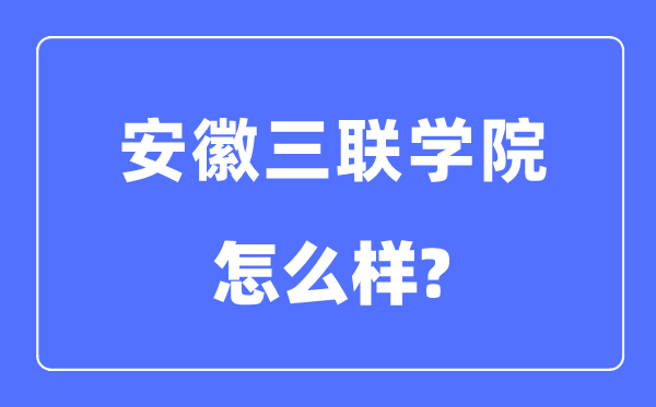 安徽三聯學院是幾本一本還是二本,安徽三聯學院怎么樣？