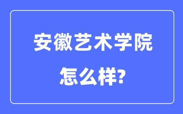 安徽藝術學院是幾本一本還是二本,安徽藝術學院怎么樣？