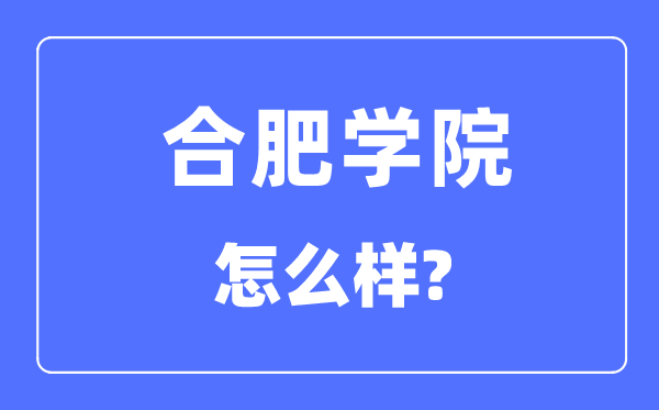 合肥學院是幾本一本還是二本,合肥學院怎么樣？