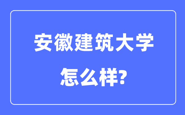 安徽建筑大學是幾本一本還是二本,安徽建筑大學怎么樣？