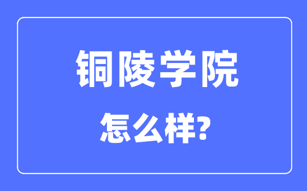 銅陵學(xué)院是幾本一本還是二本,銅陵學(xué)院怎么樣？