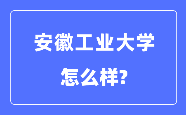 安徽工業大學是幾本一本還是二本,安徽工業大學怎么樣？