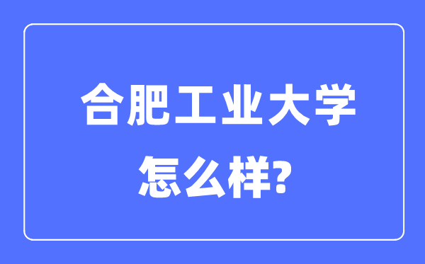合肥工業大學是985還是211,合肥工業大學怎么樣？