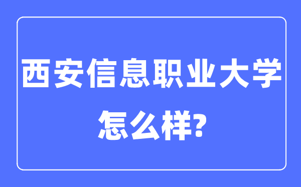 西安信息職業大學是幾本一本還是二本,西安信息職業大學怎么樣？