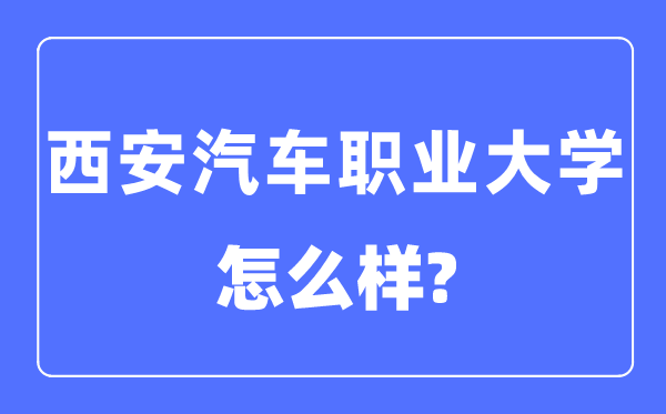 西安汽車職業(yè)大學(xué)是幾本一本還是二本,西安汽車職業(yè)大學(xué)怎么樣？
